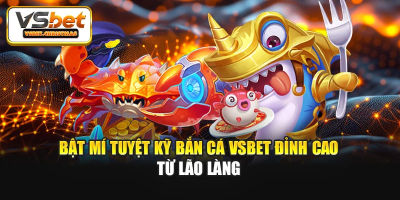 Bật mí tuyệt kỹ Bắn cá Vsbet đỉnh cao từ lão làng