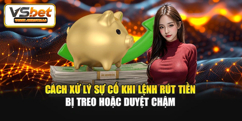 Cách xử lý sự cố khi lệnh rút tiền bị treo hoặc duyệt chậm