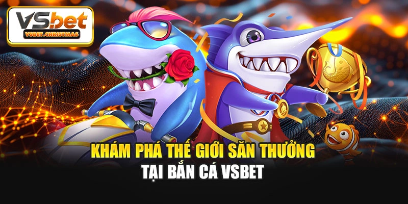 Khám phá thế giới săn thưởng tại Bắn cá Vsbet