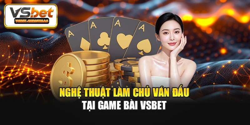 Nghệ thuật làm chủ ván đấu tại game bài Vsbet