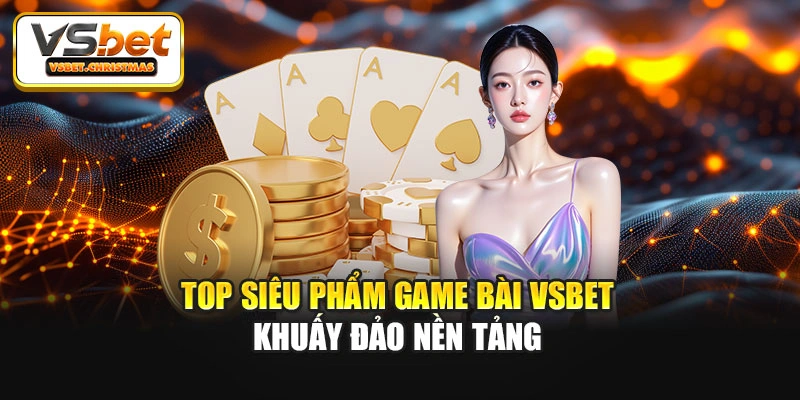 Top siêu phẩm game bài Vsbet khuấy đảo nền tảng