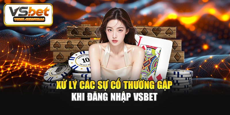 Xử lý các sự cố thường gặp khi đăng nhập Vsbet